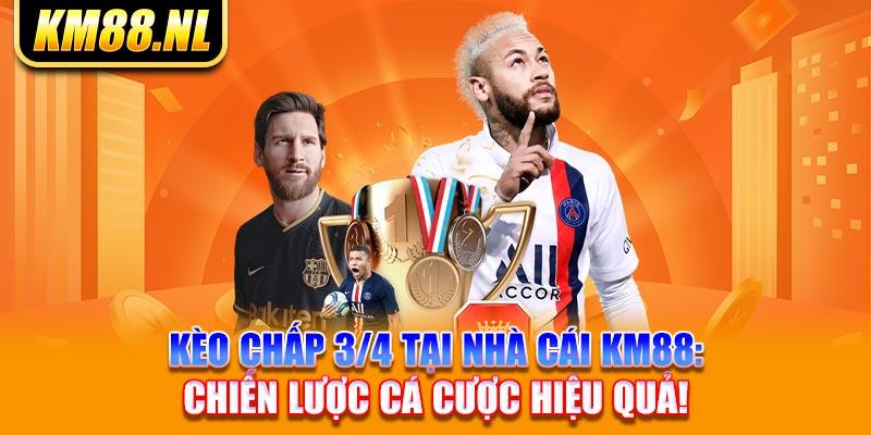 Kèo Chấp 3/4 Tại Nhà Cái KM88: Chiến Lược Cá Cược Hiệu Quả!