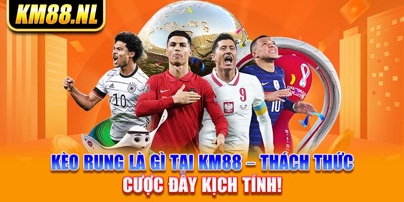 Kèo Rung Là Gì Tại KM88 – Thách Thức Cược Đầy Kịch Tính!