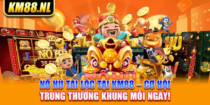 Nổ Hũ Tài Lộc Tại KM88 – Cơ Hội Trúng Thưởng Khủng Mỗi Ngày!