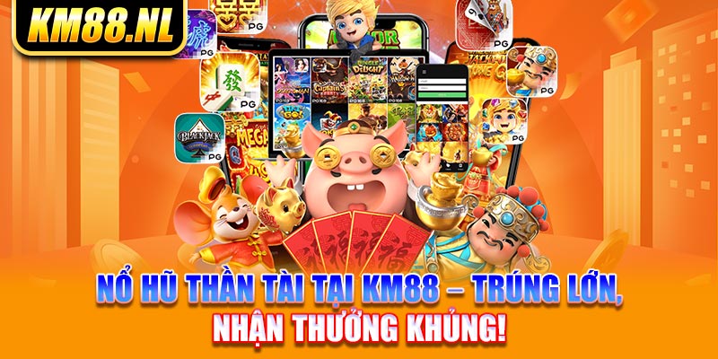 Nổ Hũ Thần Tài Tại KM88 – Trúng Lớn, Nhận Thưởng Khủng!