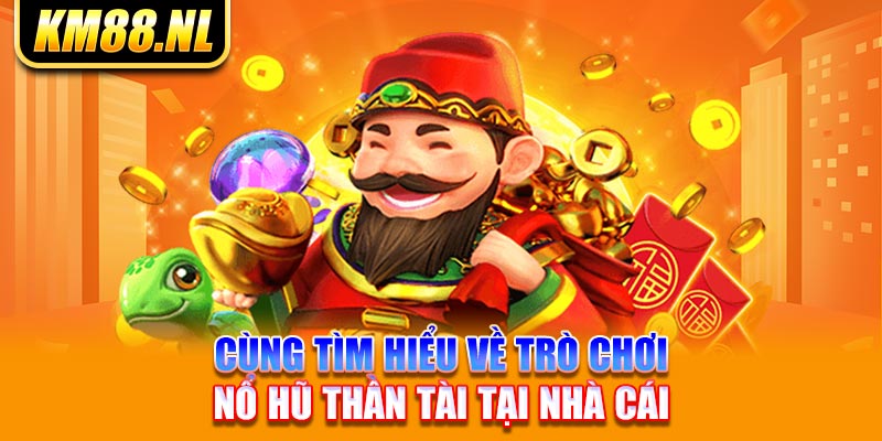 Cùng tìm hiểu về trò chơi nổ hũ thần tài tại nhà cái