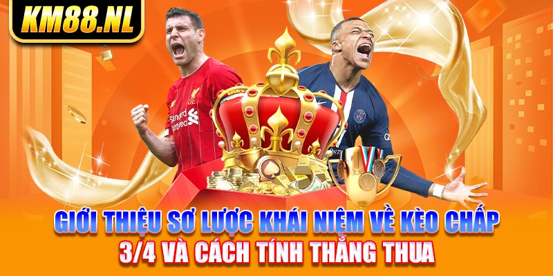 Giới thiệu sơ lược khái niệm về kèo chấp 3/4 và cách tính thắng thua