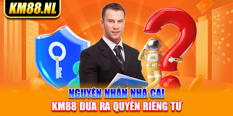 Nguyên nhân nhà cái KM88 đưa ra quyền riêng tư