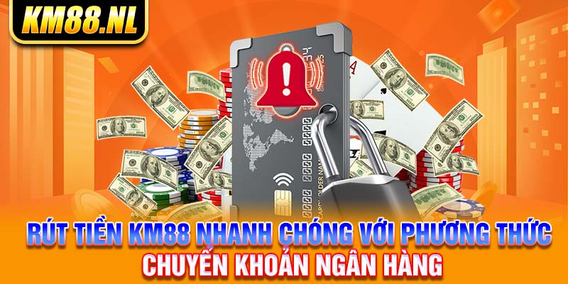 Rút tiền KM88 nhanh chóng với phương thức chuyển khoản ngân hàng