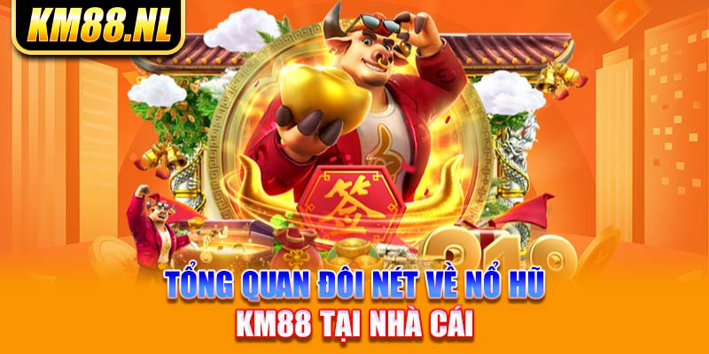 Tổng quan đôi nét về nổ hũ KM88 tại nhà cái