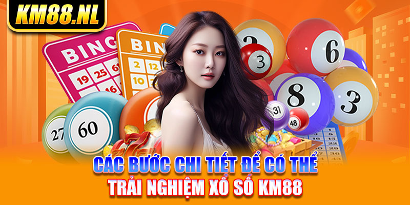 các bước chi tiết để có thể trải nghiệm xổ số km88 