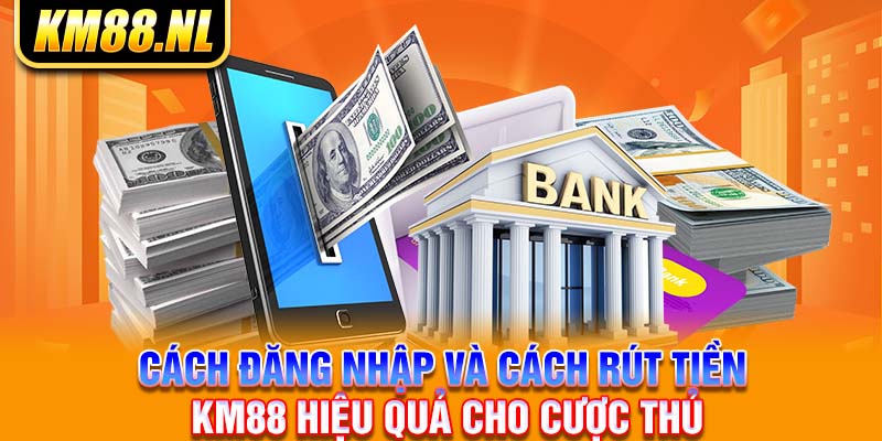 Cách đăng nhập và cách rút tiền KM88 hiệu quả cho cược thủ