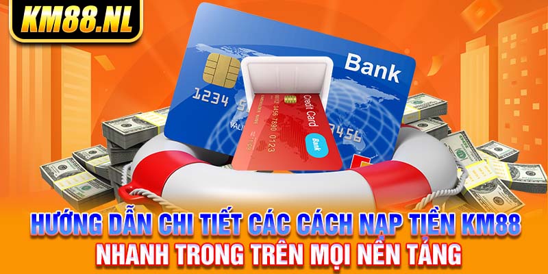 Hướng dẫn chi tiết các cách nạp tiền KM88 nhanh trong trên mọi nền tảng