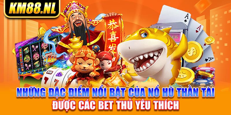 Những đặc điểm nổi bật của nổ hũ thần tài được các bet thủ yêu thích