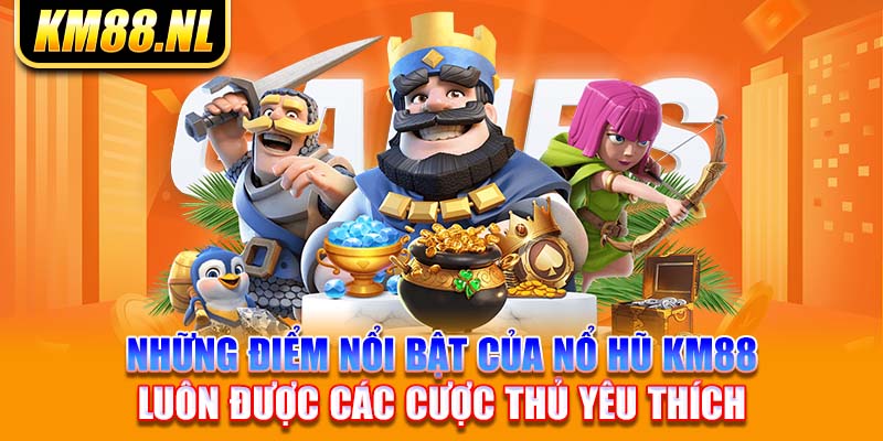 Những điểm nổi bật của nổ hũ KM88 luôn được các cược thủ yêu thích