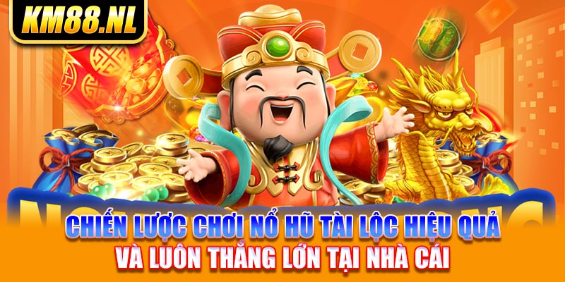 Chiến lược chơi nổ hũ tài lộc hiệu quả và luôn thắng lớn tại nhà cái