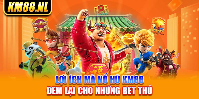 Lợi ích mà nổ hũ KM88 đem lại cho những bet thủ