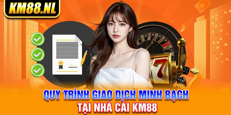 Quy trình giao dịch minh bạch tại nhà cái KM88