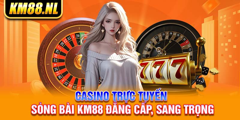 Casino trực tuyến - Sòng bài KM88 đẳng cấp, sang trọng