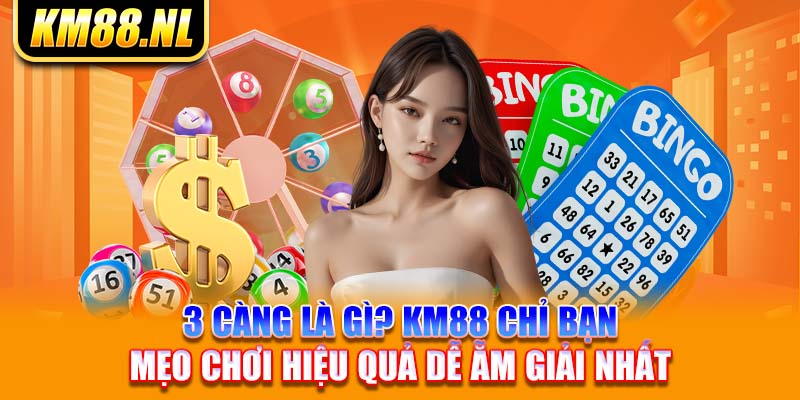 3 Càng Là Gì? KM88 Chỉ Bạn Mẹo Chơi Hiệu Quả Dễ Ẵm Giải Nhất