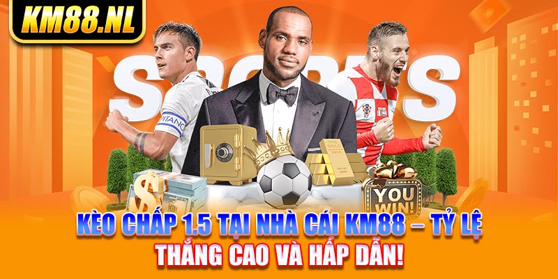 Kèo Chấp 1.5 Tại Nhà Cái KM88 – Tỷ Lệ Thắng Cao Và Hấp Dẫn!