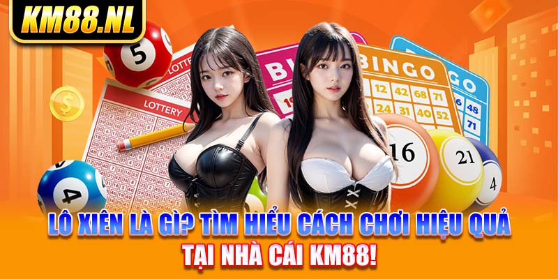 Lô Xiên Là Gì? Tìm Hiểu Cách Chơi Hiệu Quả Tại Nhà Cái KM88!