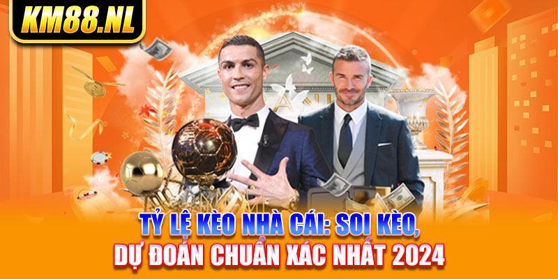 Tỷ Lệ Kèo Nhà Cái: Soi Kèo, Dự Đoán Chuẩn Xác Nhất 2024