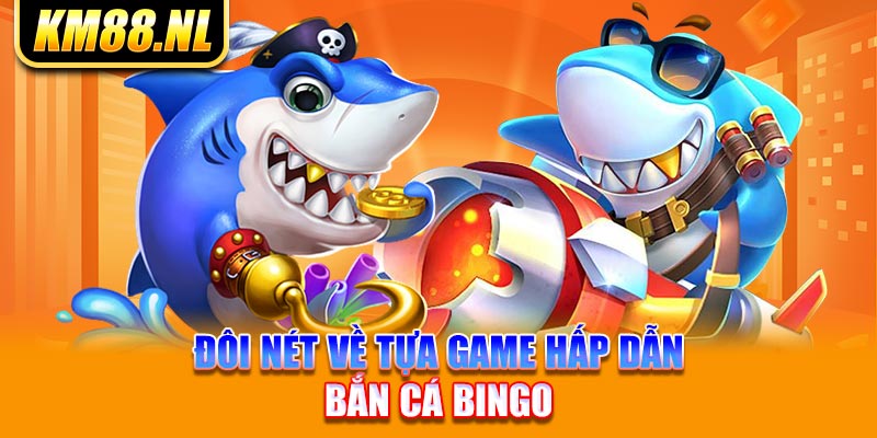 Đôi nét về tựa game hấp dẫn bắn cá Bingo 