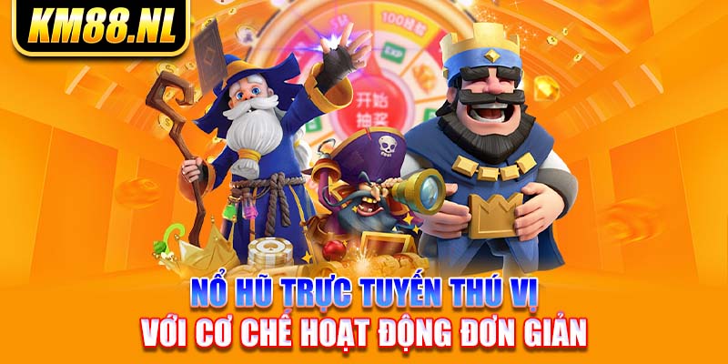 nổ hũ trực tuyến thú vị với cơ chế hoạt động đơn giản 