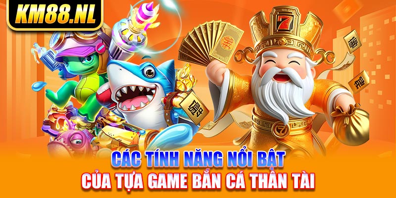 Các tính năng nổi bật của tựa game bắn cá thần tài