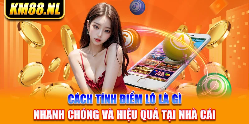 Cách tính điểm lô là gì nhanh chóng và hiệu quả tại nhà cái