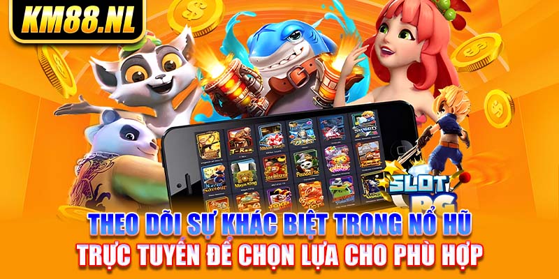 theo dõi sự khác biệt trong nổ hũ trực tuyến để chọn lựa cho phù hợp 