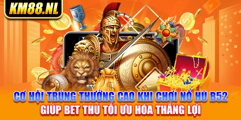 Cơ hội trúng thưởng cao khi chơi nổ hũ B52 giúp bet thủ tối ưu hóa thắng lợi