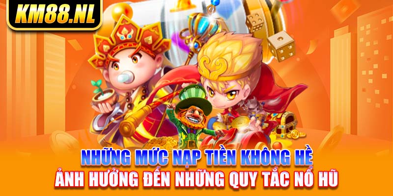 những mức nạp tiền không hề ảnh hưởng đến những quy tắc nổ hũ 