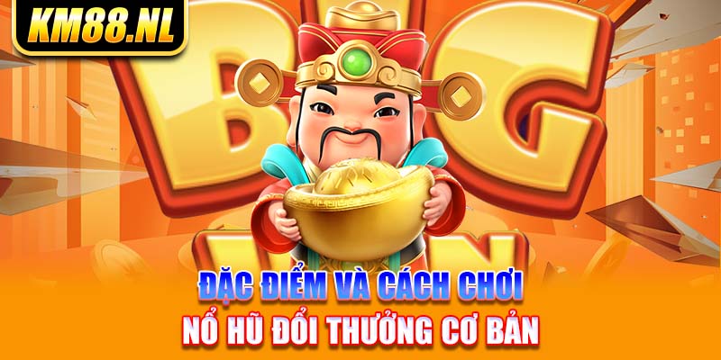 Đặc điểm và cách chơi nổ hũ đổi thưởng cơ bản