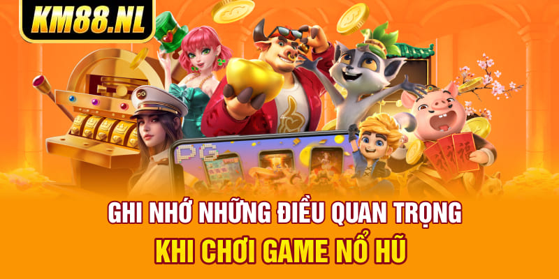 Ghi nhớ những điều quan trọng khi chơi game nổ hũ