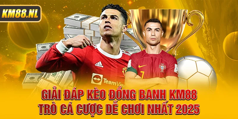 Giải Đáp Kèo Đồng Banh KM88 - Trò Cá Cược Dễ Chơi Nhất 2025