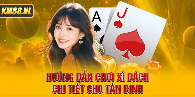 Hướng dẫn chơi xì dách chi tiết cho tân binh