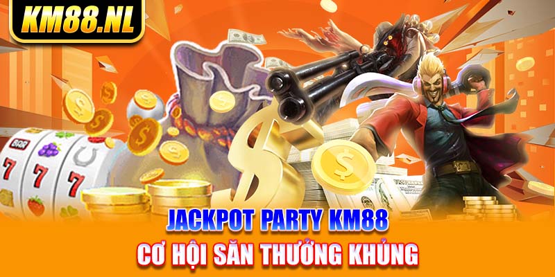 Jackpot Party KM88 – Cơ Hội Săn Thưởng Khủng  