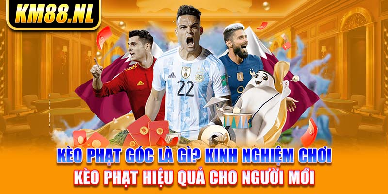 Kèo Phạt Góc Là Gì? Kinh Nghiệm Chơi Kèo Phạt Hiệu Quả Cho Người Mới