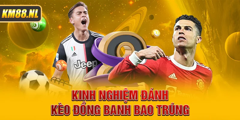 Kinh nghiệm đánh kèo đồng banh bao trúng