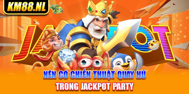 Nên có chiến thuật quay hũ trong Jackpot Party