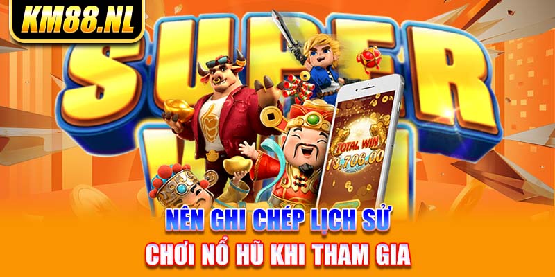 Nên ghi chép lịch sử chơi nổ hũ khi tham gia