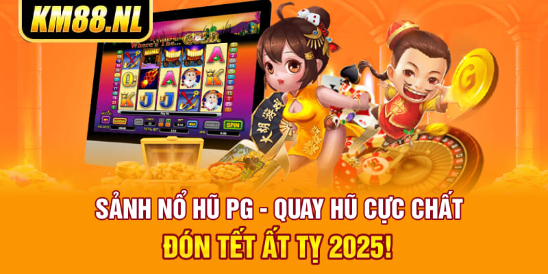 Sảnh Nổ Hũ PG - Quay Hũ Cực Chất Đón Tết Ất Tỵ 2025!