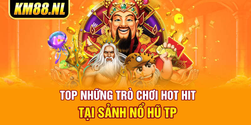 Top những trò chơi hot hit tại sảnh nổ hũ TP