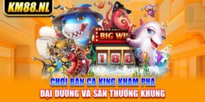 Chơi Bắn Cá King Khám Phá Đại Dương Và Săn Thưởng Khủng