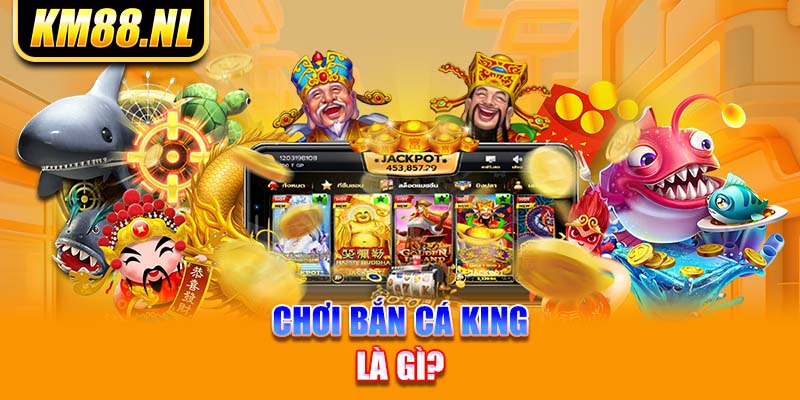 Chơi bắn cá King là gì?