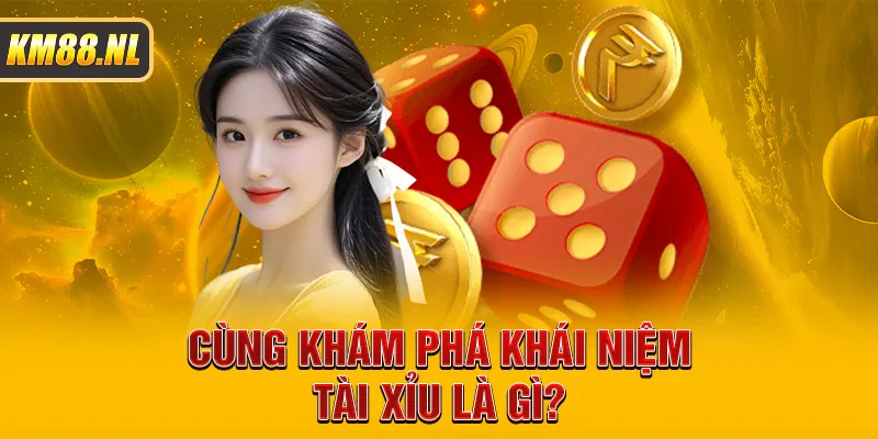 Cùng khám phá khái niệm Tài Xỉu là gì?