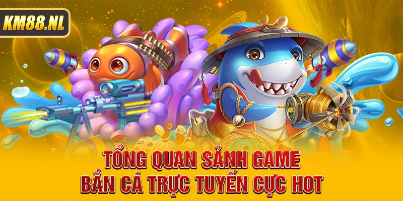 Tổng quan sảnh game bắn cá trực tuyến cực hot